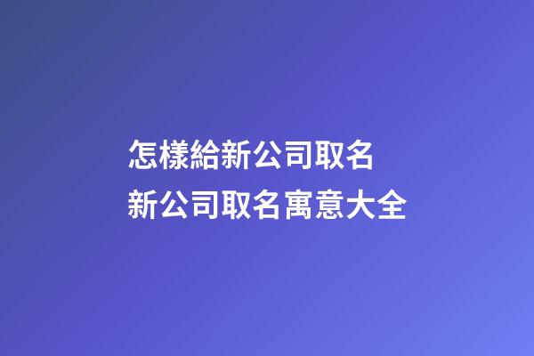 怎樣給新公司取名 新公司取名寓意大全-第1張-公司起名-玄機派
